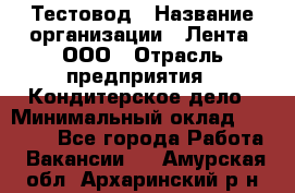 Тестовод › Название организации ­ Лента, ООО › Отрасль предприятия ­ Кондитерское дело › Минимальный оклад ­ 32 000 - Все города Работа » Вакансии   . Амурская обл.,Архаринский р-н